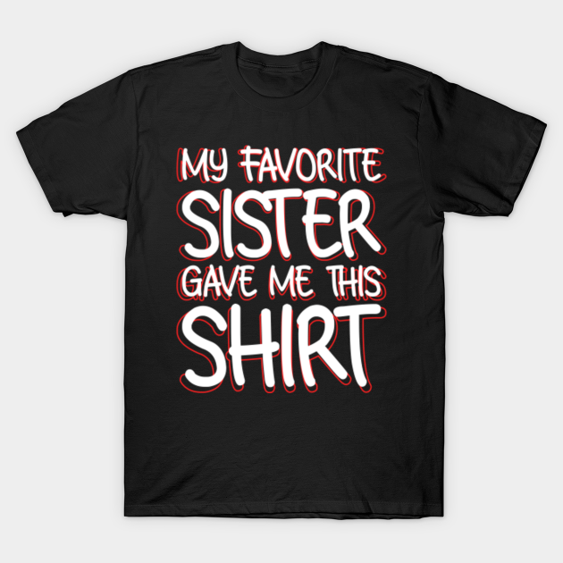 My Favorite Sister Gave Me This Shirt Funny Sister Funny Sister T Shirt Teepublic 